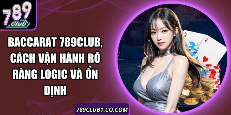 Baccarat 789Club, Cách Vận Hành Rõ Ràng Logic Và Ổn Định