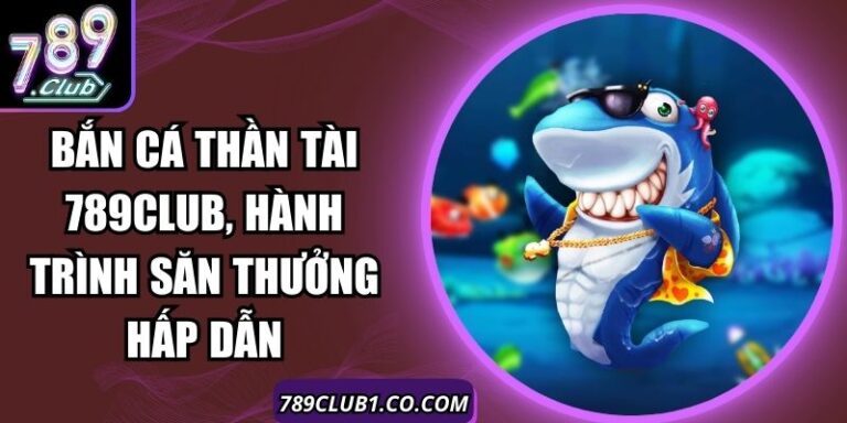 Bắn Cá Thần Tài 789Club, Hành Trình Săn Thưởng Hấp Dẫn