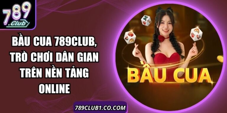 Bầu Cua 789Club, Trò Chơi Dân Gian Trên Nền Tảng Online