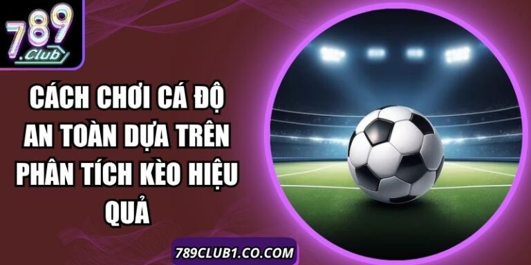 Cách Chơi Cá Độ An Toàn Dựa Trên Phân Tích Kèo Hiệu Quả