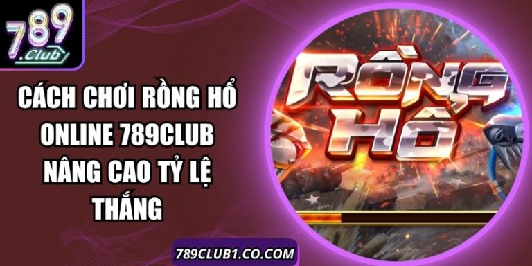 Cách Chơi Rồng Hổ Online 789Club Nâng Cao Tỷ Lệ Thắng