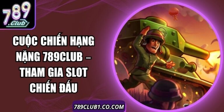 Cuộc Chiến Hạng Nặng 789Club – Tham Gia Slot Chiến Đấu
