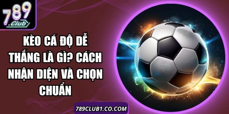 Kèo Cá Độ Dễ Thắng Là Gì? Cách Nhận Diện Và Chọn Chuẩn