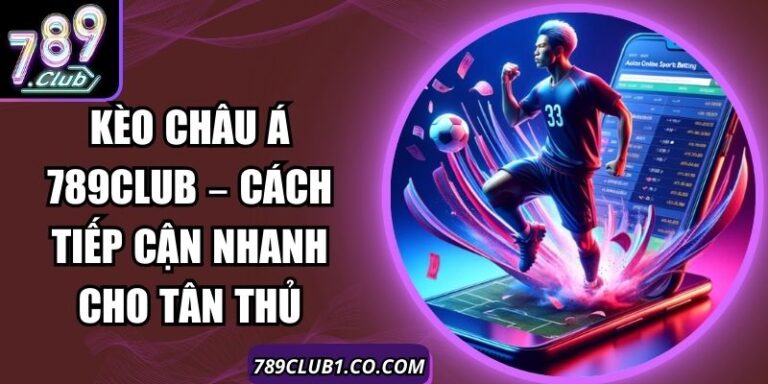 Kèo Châu Á 789Club – Cách Tiếp Cận Nhanh Cho Tân Thủ