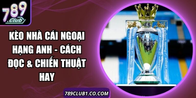 Kèo Nhà Cái Ngoại Hạng Anh - Cách Đọc & Chiến Thuật Hay
