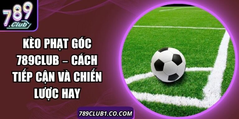 Kèo Phạt Góc 789Club – Cách Tiếp Cận Và Chiến Lược Hay