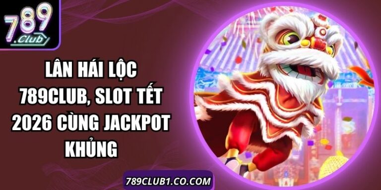 Lân Hái Lộc 789Club, Slot Tết 2026 Cùng Jackpot Khủng