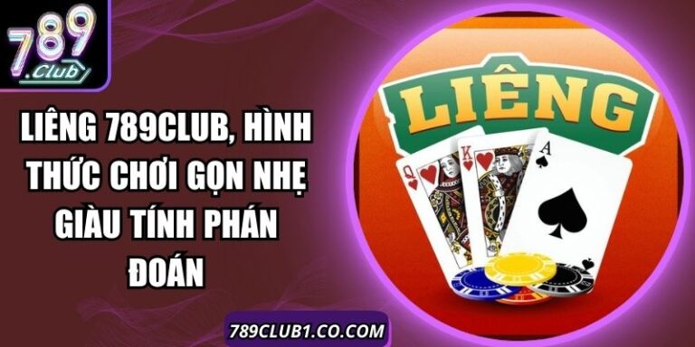 Liêng 789Club, Hình Thức Chơi Gọn Nhẹ Giàu Tính Phán Đoán