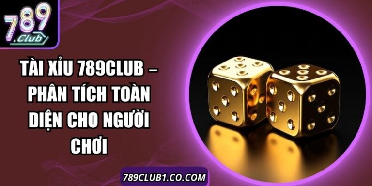Tài Xỉu 789Club – Phân Tích Toàn Diện Cho Người Chơi