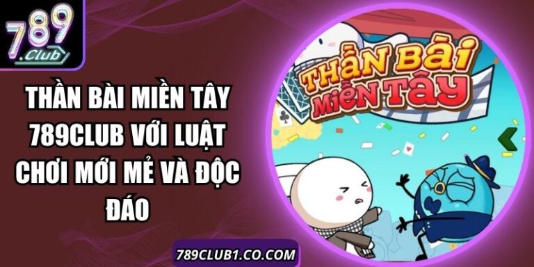 Thần Bài Miền Tây 789Club Với Luật Chơi Mới Mẻ Và Độc Đáo