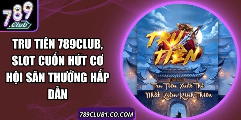 Tru Tiên 789Club, Slot Cuốn Hút Cơ Hội Săn Thưởng Hấp Dẫn