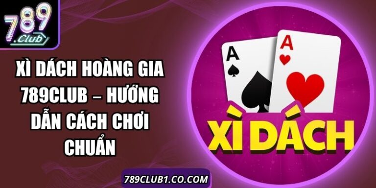 Xì Dách Hoàng Gia 789Club – Hướng Dẫn Cách Chơi Chuẩn