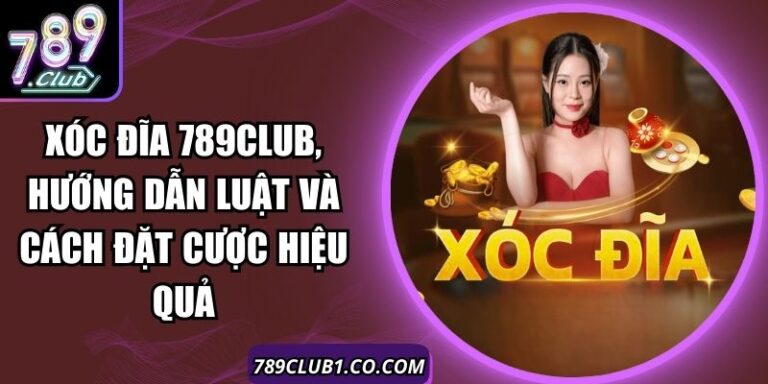 Xóc Đĩa 789Club, Hướng Dẫn Luật Và Cách Đặt Cược Hiệu Quả